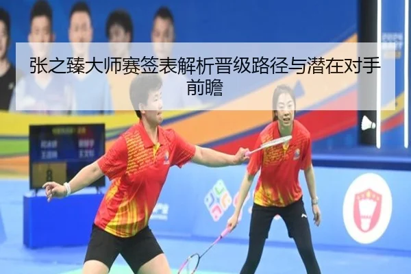 张之臻大师赛签表解析晋级路径与潜在对手前瞻